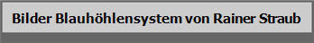 Bilder Blauh�hlensystem von Rainer Straub